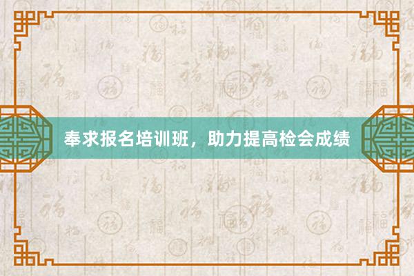 奉求报名培训班，助力提高检会成绩