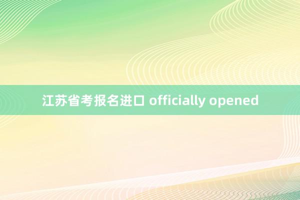 江苏省考报名进口 officially opened