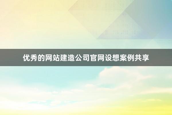 优秀的网站建造公司官网设想案例共享